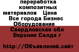 переработка композитных материалов › Цена ­ 100 - Все города Бизнес » Оборудование   . Свердловская обл.,Верхняя Салда г.